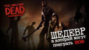 ШЕДЕВР, В КОТОРЫЙ МОГУТ ПОИГРАТЬ ВСЕ - The Walking Dead- The Telltale Series