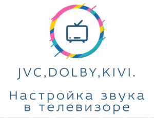 Настройка звука в телевизоре KIVI. И причем тут JVC и DOLBY.