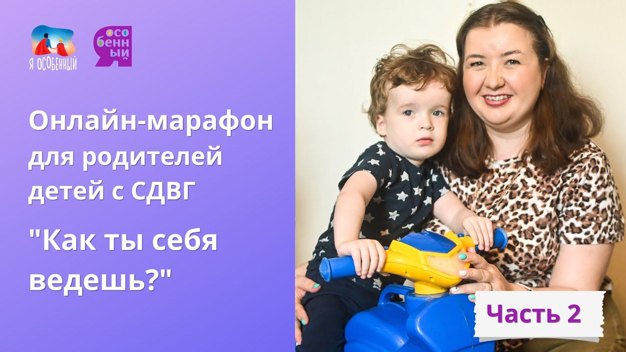 Онлайн-марафон для родителей детей с СДВГ "Как ты себя ведешь?". Часть 2 смотреть онлайн