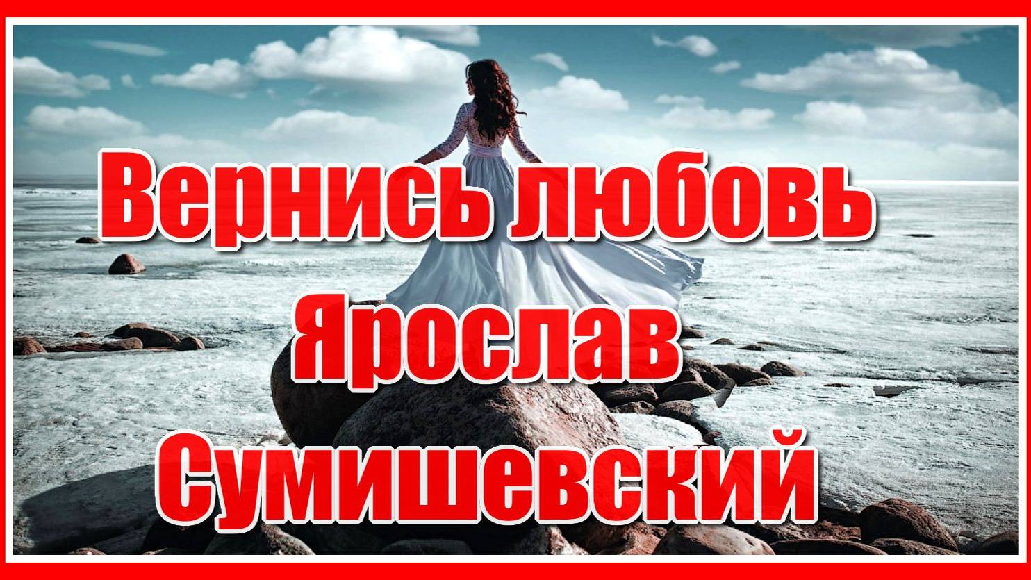 "Вернись ко мне любовь моя..." Красивая и грустная песня о любви в исполнении Ярослава Сумишевского