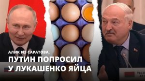 Путин попросил у Лукашенко яйца. Алик из Саратова