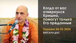 Когда от вас отвернулся Кришна, помогут только Его преданные (Ташкент, 06.03.2024)