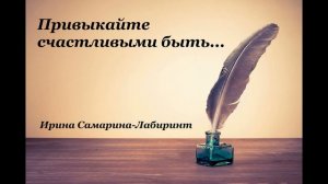 Христианские стихи – «Привыкайте счастливыми быть...»- Ирина Самарина-Лабиринт