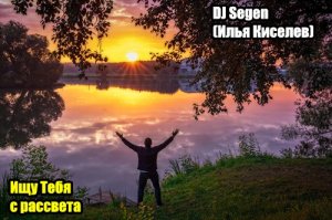 DJ Segen(Илья Киселев) Ищу Тебя с рассвета