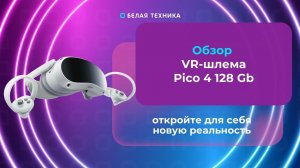 Pico 4 8/128 GB - современный VR-шлем с высоким качеством изображения и удобством использования