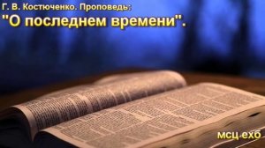 Г.В. Костюченко. Проповедь: "О последнем времени". МСЦ ЕХБ.