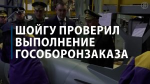 Шойгу проверил выполнение гособоронзаказа