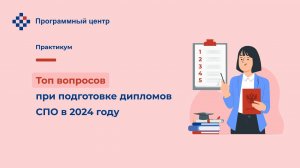 Топ вопросов при подготовке дипломов СПО в 2024 году